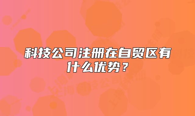 科技公司注冊在自貿(mào)區(qū)有什么優(yōu)勢？
