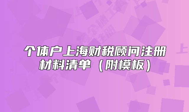 個體戶上海財稅顧問注冊材料清單（附模板）