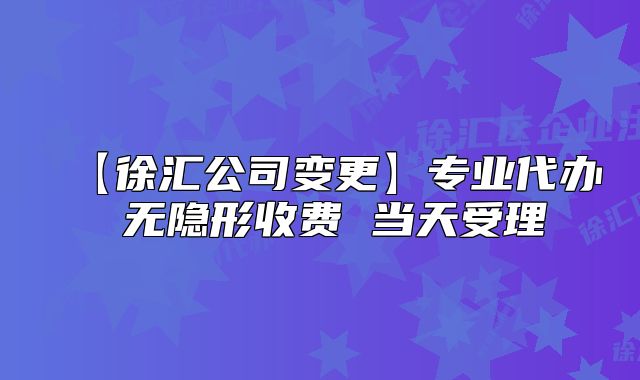 【徐匯公司變更】專業(yè)代辦 無(wú)隱形收費(fèi) 當(dāng)天受理