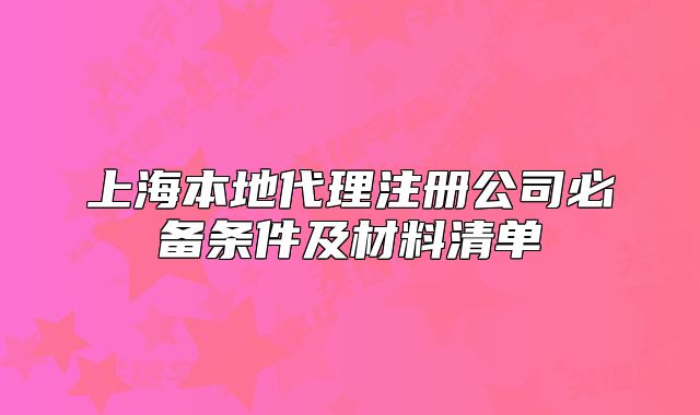 上海本地代理注冊(cè)公司必備條件及材料清單