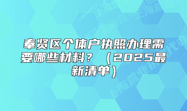 奉賢區(qū)個(gè)體戶執(zhí)照辦理需要哪些材料？（2025最新清單）