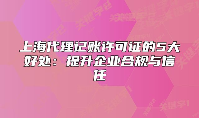 上海代理記賬許可證的5大好處:提升企業(yè)合規(guī)與信任