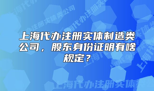 上海代辦注冊實體制造類公司，股東身份證明有啥規(guī)定？