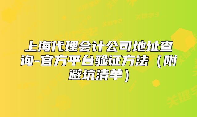 上海代理會(huì)計(jì)公司地址查詢-官方平臺(tái)驗(yàn)證方法（附避坑清單）