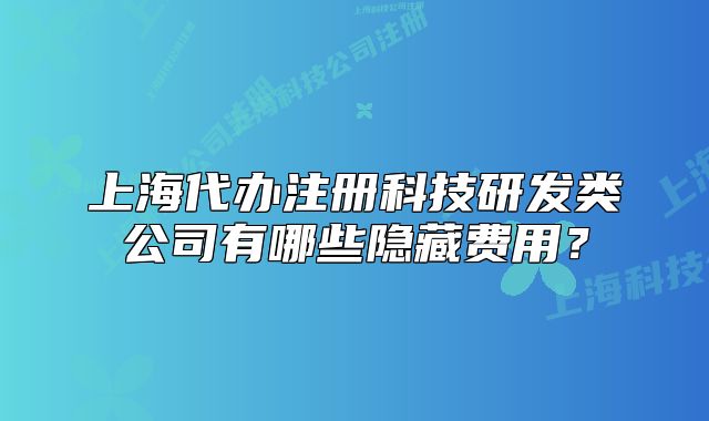 上海代辦注冊科技研發(fā)類公司有哪些隱藏費用？