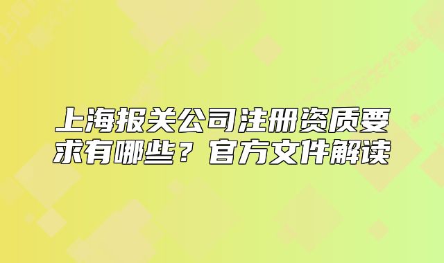 上海報關公司注冊資質要求有哪些？官方文件解讀