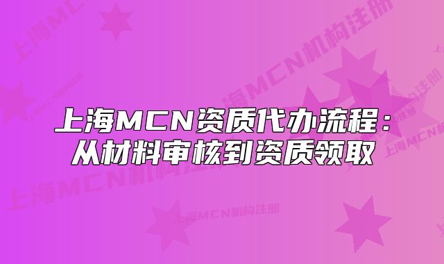 上海MCN資質(zhì)代辦流程：從材料審核到資質(zhì)領(lǐng)取