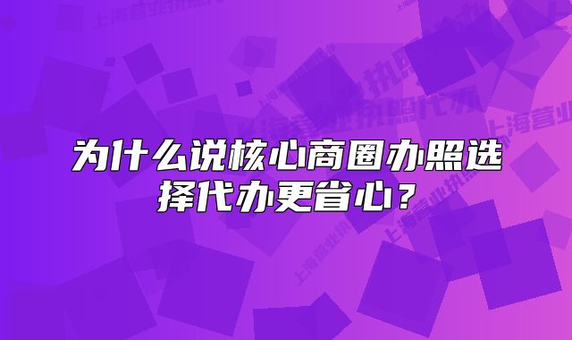 為什么說(shuō)核心商圈辦照選擇代辦更省心？