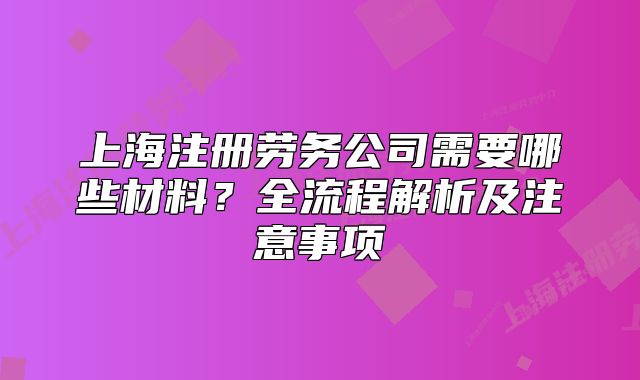 上海注冊勞務(wù)公司需要哪些材料？全流程解析及注意事項