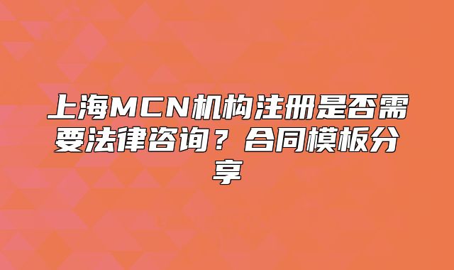 上海MCN機(jī)構(gòu)注冊(cè)是否需要法律咨詢(xún)？合同模板分享