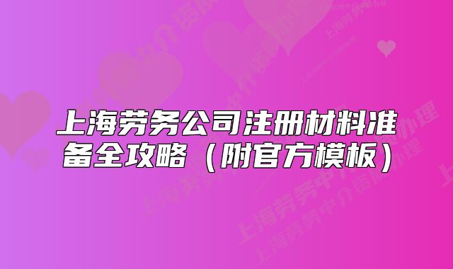 上海勞務公司注冊材料準備全攻略（附官方模板）