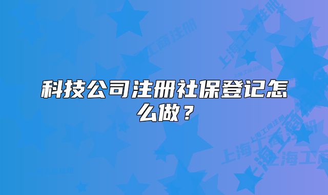 科技公司注冊社保登記怎么做？