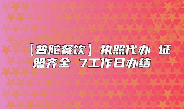 【普陀餐飲】執(zhí)照代辦 證照齊全 7工作日辦結(jié)