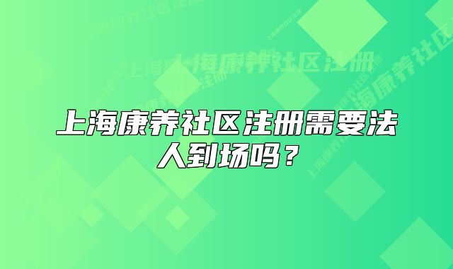 上?？叼B(yǎng)社區(qū)注冊需要法人到場嗎？