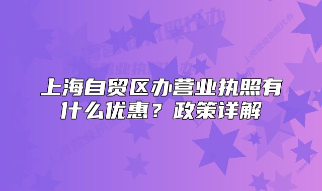 上海自貿(mào)區(qū)辦營業(yè)執(zhí)照有什么優(yōu)惠？政策詳解