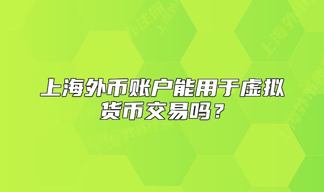 上海外幣賬戶能用于虛擬貨幣交易嗎？