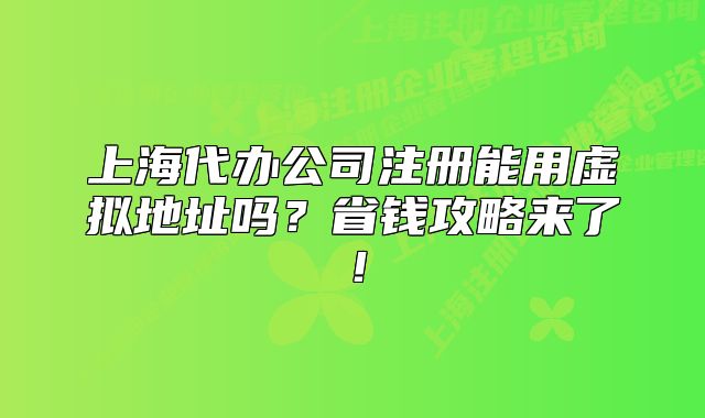 上海代辦公司注冊能用虛擬地址嗎？省錢攻略來了！