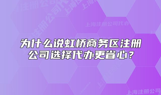 為什么說(shuō)虹橋商務(wù)區(qū)注冊(cè)公司選擇代辦更省心？