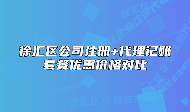徐匯區(qū)公司注冊+代理記賬套餐優(yōu)惠價格對比