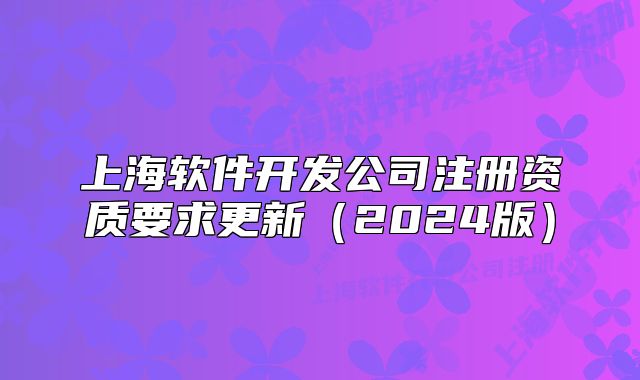 上海軟件開發(fā)公司注冊(cè)資質(zhì)要求更新（2024版）