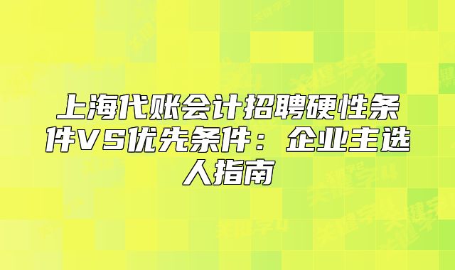 上海代賬會計招聘硬性條件VS優(yōu)先條件：企業(yè)主選人指南