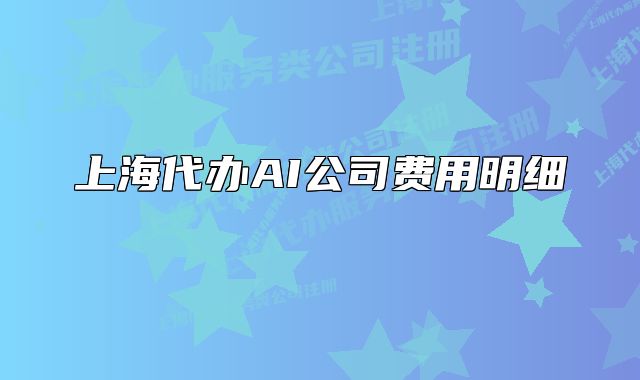 上海代辦AI公司費(fèi)用明細(xì) 