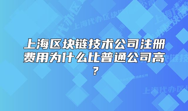 上海區(qū)塊鏈技術(shù)公司注冊(cè)費(fèi)用為什么比普通公司高？