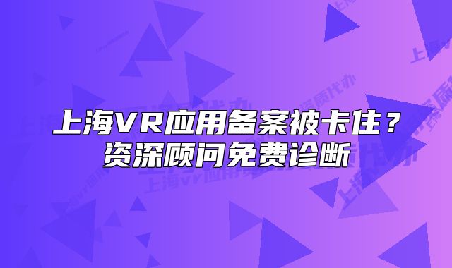上海VR應(yīng)用備案被卡??？資深顧問免費診斷