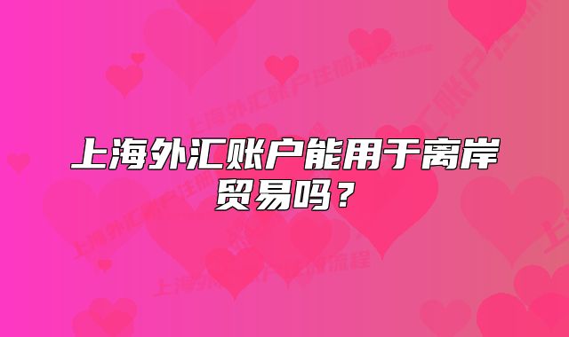 上海外匯賬戶能用于離岸貿(mào)易嗎？