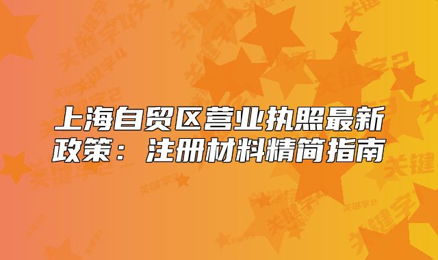 上海自貿(mào)區(qū)營業(yè)執(zhí)照最新政策：注冊材料精簡指南