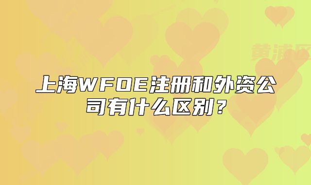 上海WFOE注冊和外資公司有什么區(qū)別？