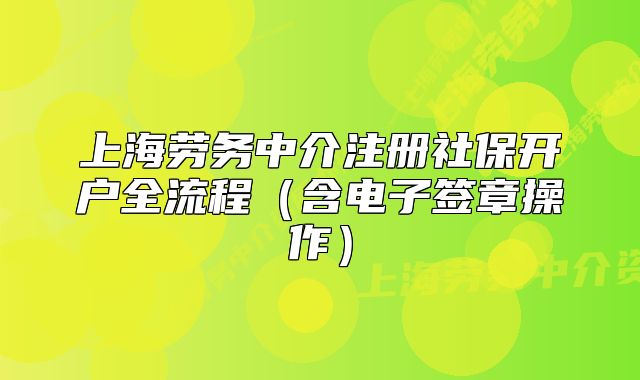 上海勞務(wù)中介注冊(cè)社保開戶全流程（含電子簽章操作）