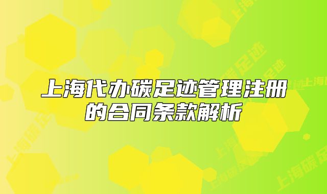 上海代辦碳足跡管理注冊(cè)的合同條款解析