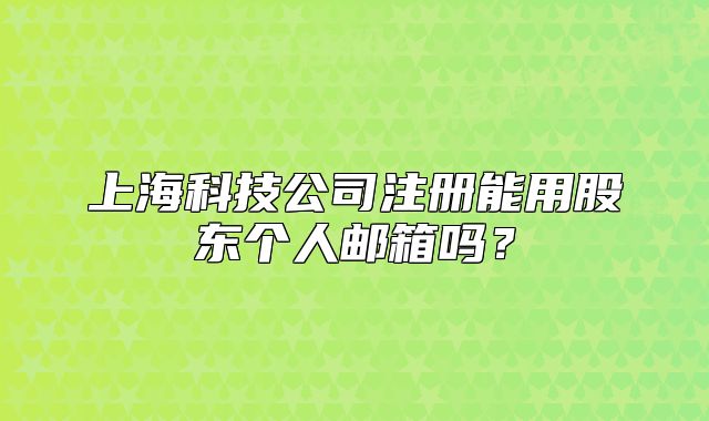 上?？萍脊咀?cè)能用股東個(gè)人郵箱嗎？