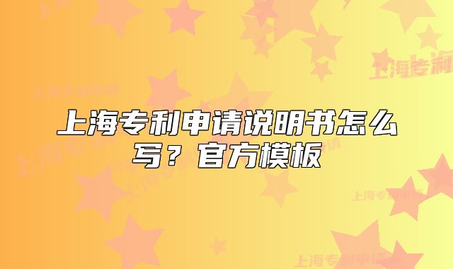 上海專利申請說明書怎么寫？官方模板