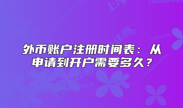 外幣賬戶注冊時間表：從申請到開戶需要多久？