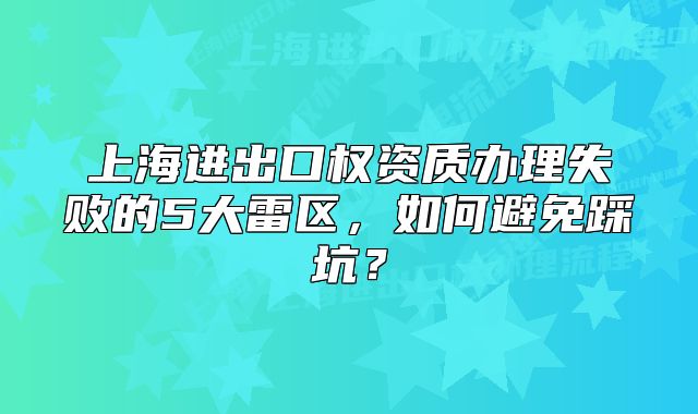 上海進(jìn)出口權(quán)資質(zhì)辦理失敗的5大雷區(qū)，如何避免踩坑？