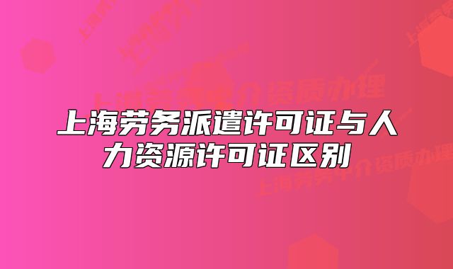上海勞務派遣許可證與人力資源許可證區(qū)別
