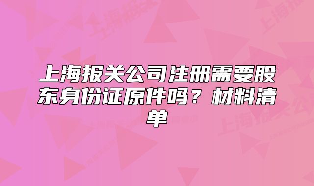 上海報(bào)關(guān)公司注冊(cè)需要股東身份證原件嗎？材料清單