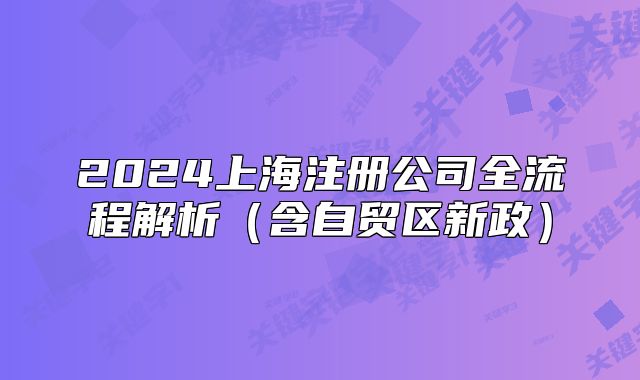2024上海注冊公司全流程解析(含自貿(mào)區(qū)新政)