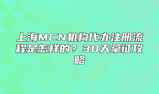 上海MCN機(jī)構(gòu)代辦注冊(cè)流程是怎樣的？30天拿證攻略