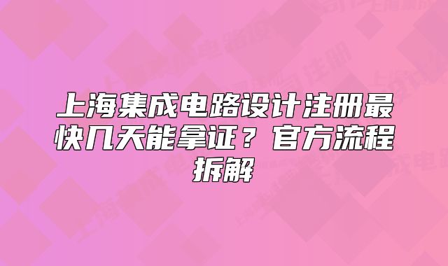 上海集成電路設(shè)計(jì)注冊(cè)最快幾天能拿證？官方流程拆解