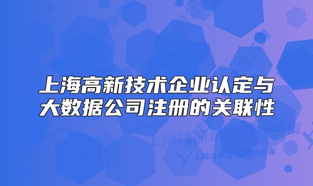 上海高新技術(shù)企業(yè)認(rèn)定與大數(shù)據(jù)公司注冊(cè)的關(guān)聯(lián)性