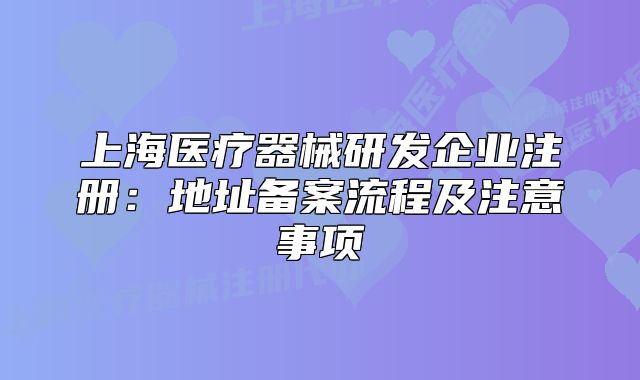 上海醫(yī)療器械研發(fā)企業(yè)注冊(cè)：地址備案流程及注意事項(xiàng)