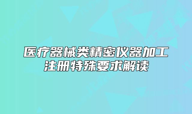 醫(yī)療器械類精密儀器加工注冊(cè)特殊要求解讀