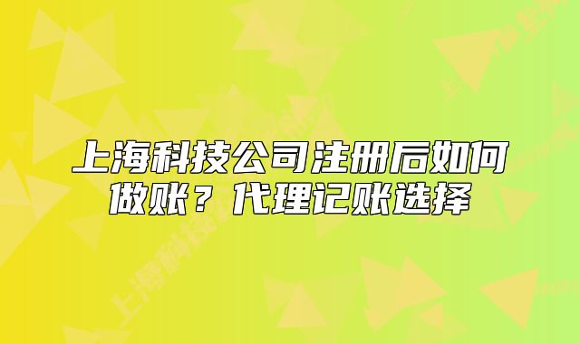 上?？萍脊咀院笕绾巫鲑~？代理記賬選擇