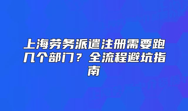 上海勞務派遣注冊需要跑幾個部門？全流程避坑指南