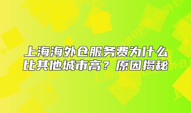 上海海外倉服務(wù)費為什么比其他城市高？原因揭秘