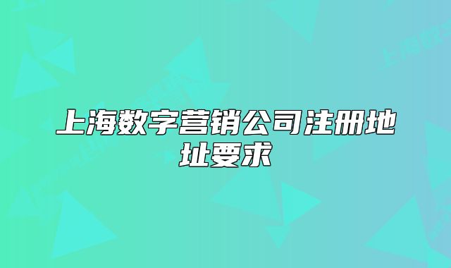 上海數(shù)字營(yíng)銷公司注冊(cè)地址要求