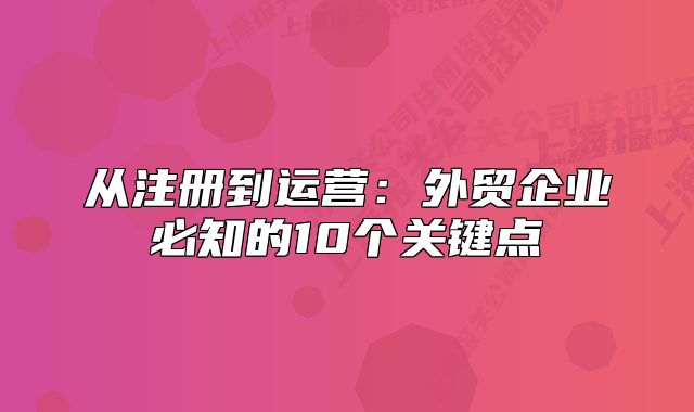 從注冊(cè)到運(yùn)營(yíng)：外貿(mào)企業(yè)必知的10個(gè)關(guān)鍵點(diǎn)